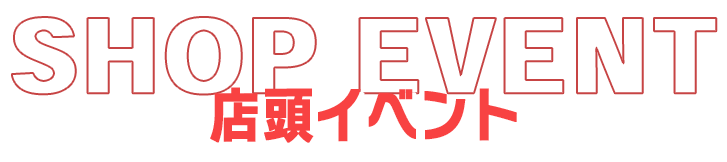 SHOP EVENT 店頭イベント