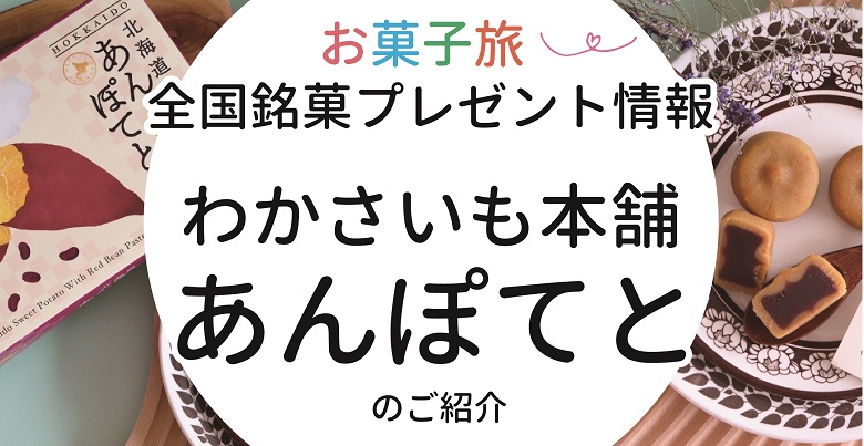 プレゼント情報あり！北海道銘菓 わかさいも本舗 北海道あんぽてとをご紹介！｜お菓子と、わたし