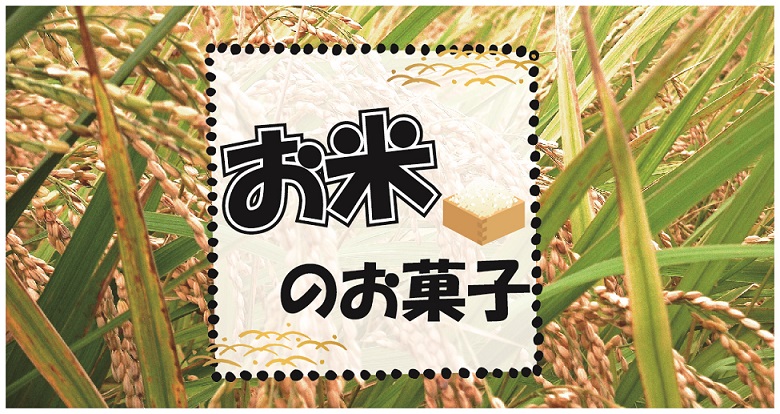 お米のお菓子 お米を原材料としたお菓子のまとめ お菓子と わたし お菓子好きのための情報サイト